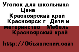 Уголок для школьника › Цена ­ 4 000 - Красноярский край, Красноярск г. Дети и материнство » Мебель   . Красноярский край